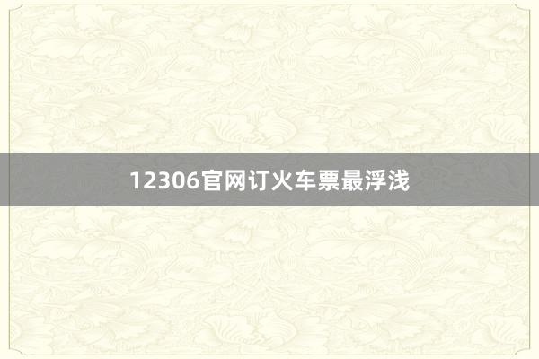 12306官网订火车票最浮浅